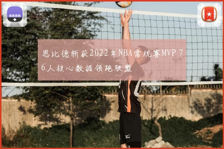 恩比德斩获2022年NBA常规赛MVP 76人核心数据领跑联盟