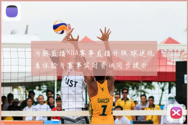 河豚直播NBA赛事直播升级 球迷观看体验与赛事实时资讯同步提升