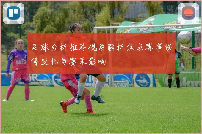 足球分析推荐视角解析焦点赛事伤停变化与赛果影响