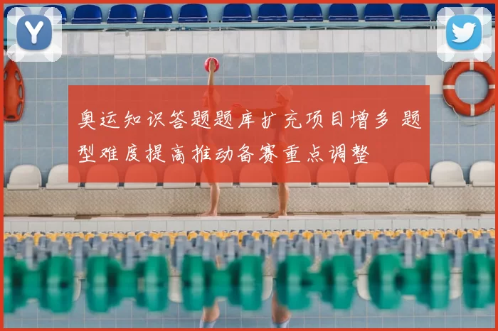 奥运知识答题题库扩充项目增多 题型难度提高推动备赛重点调整