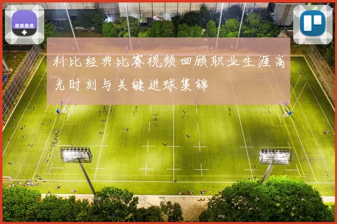 科比经典比赛视频回顾职业生涯高光时刻与关键进球集锦