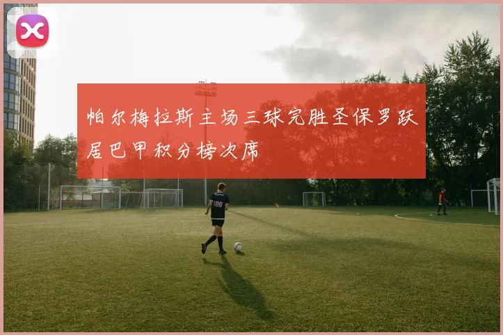 帕尔梅拉斯主场三球完胜圣保罗跃居巴甲积分榜次席