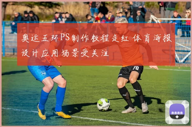 奥运五环PS制作教程走红 体育海报设计应用场景受关注