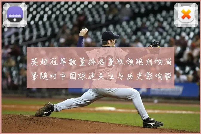 英超冠军数量排名曼联领跑利物浦紧随对中国球迷关注与历史影响解读