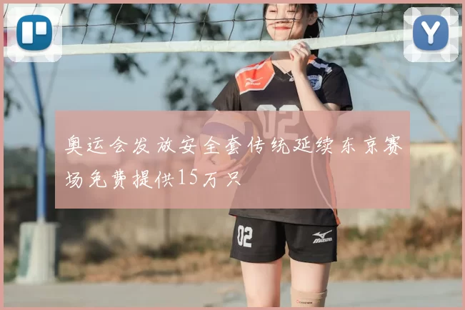 奥运会发放安全套传统延续东京赛场免费提供15万只