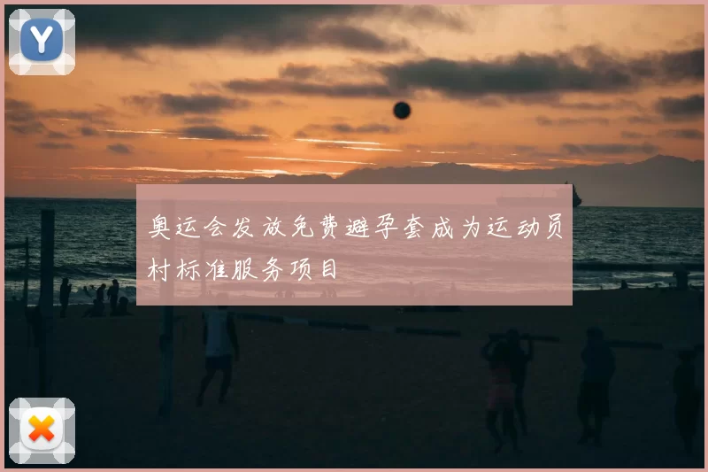 奥运会发放免费避孕套成为运动员村标准服务项目