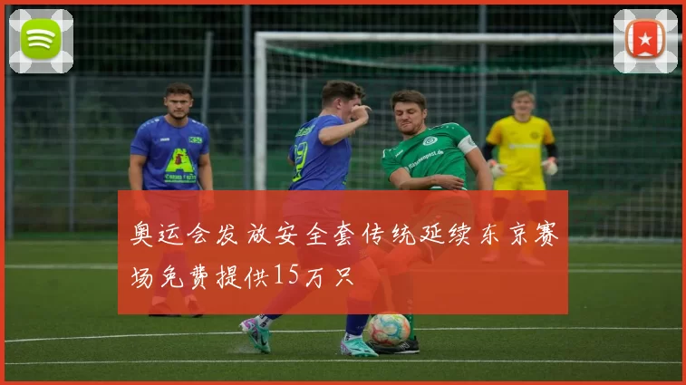 奥运会发放安全套传统延续东京赛场免费提供15万只