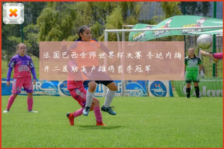 法国巴西会师世界杯决赛 齐达内梅开二度助高卢雄鸡首夺冠军