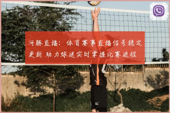 河豚直播：体育赛事直播信号稳定更新 助力球迷实时掌握比赛进程