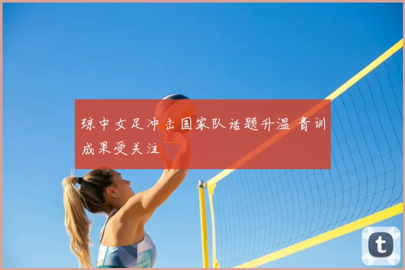 琼中女足冲击国家队话题升温 青训成果受关注