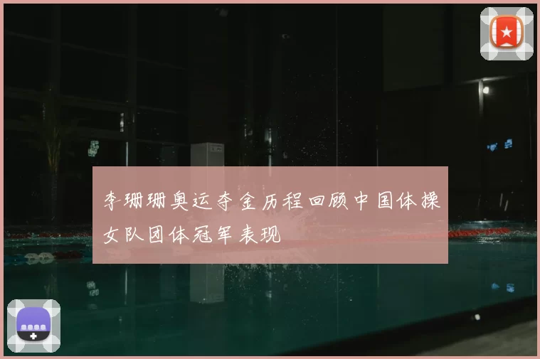 李珊珊奥运夺金历程回顾中国体操女队团体冠军表现