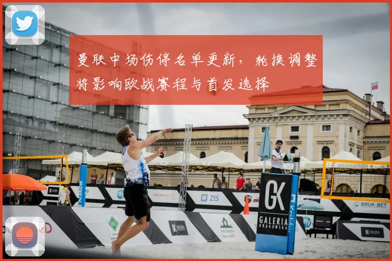 曼联中场伤停名单更新，轮换调整将影响欧战赛程与首发选择