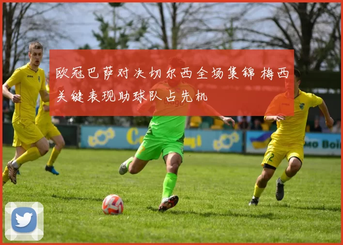 欧冠巴萨对决切尔西全场集锦 梅西关键表现助球队占先机