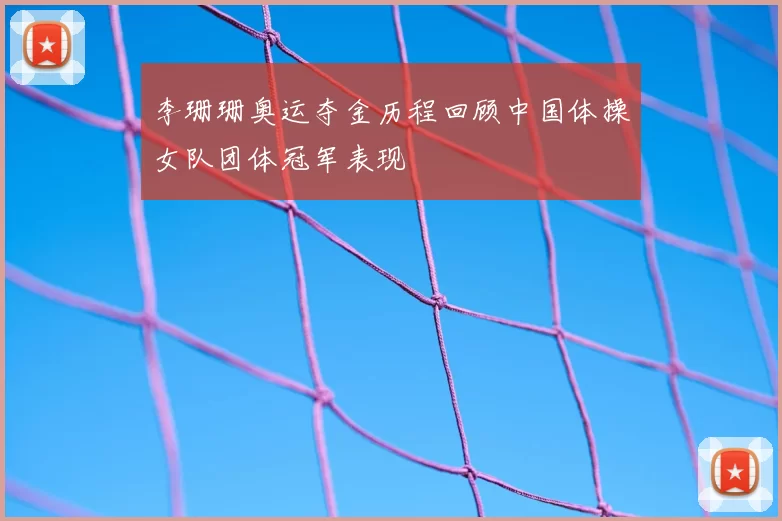 李珊珊奥运夺金历程回顾中国体操女队团体冠军表现