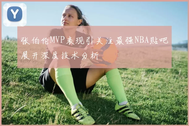 张伯伦MVP表现引关注最强NBA贴吧展开深度技术分析