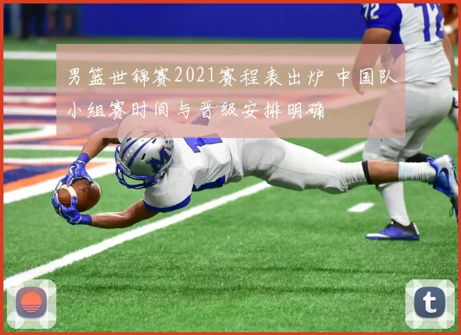 男篮世锦赛2021赛程表出炉 中国队小组赛时间与晋级安排明确