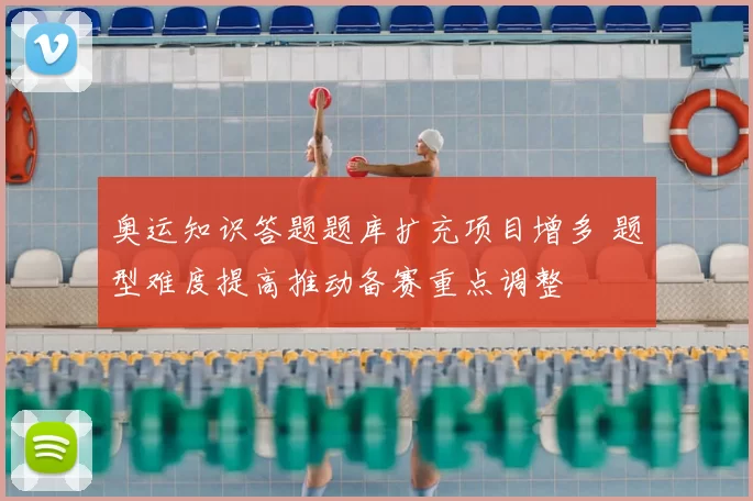 奥运知识答题题库扩充项目增多 题型难度提高推动备赛重点调整