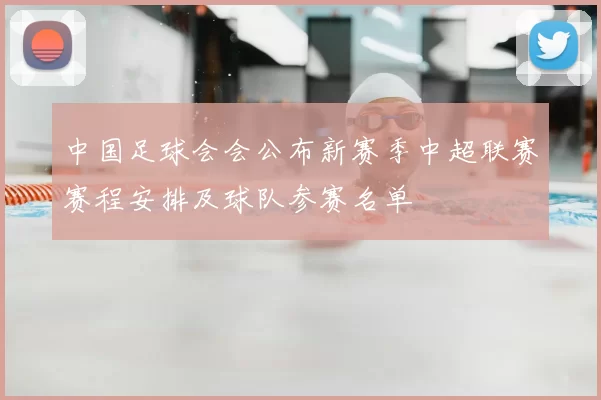 中国足球会会公布新赛季中超联赛赛程安排及球队参赛名单