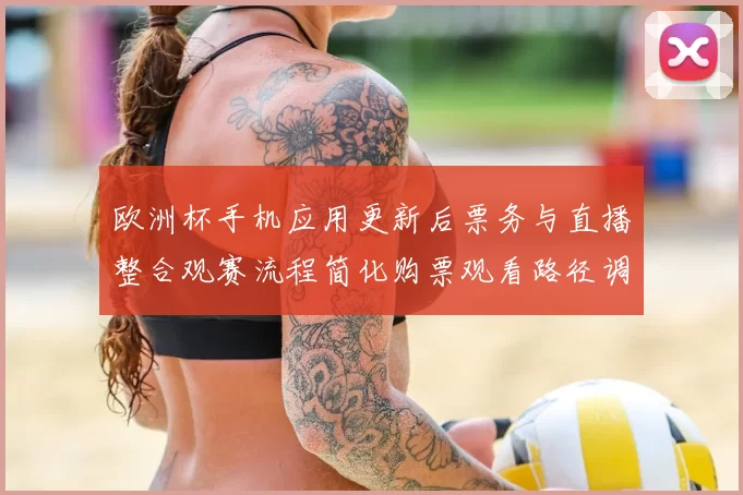 欧洲杯手机应用更新后票务与直播整合观赛流程简化购票观看路径调整