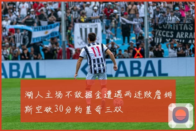 湖人主场不敌掘金遭遇两连败詹姆斯空砍30分约基奇三双