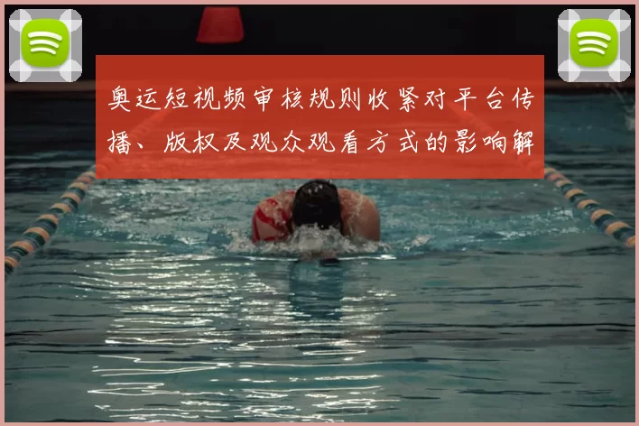 奥运短视频审核规则收紧对平台传播、版权及观众观看方式的影响解读