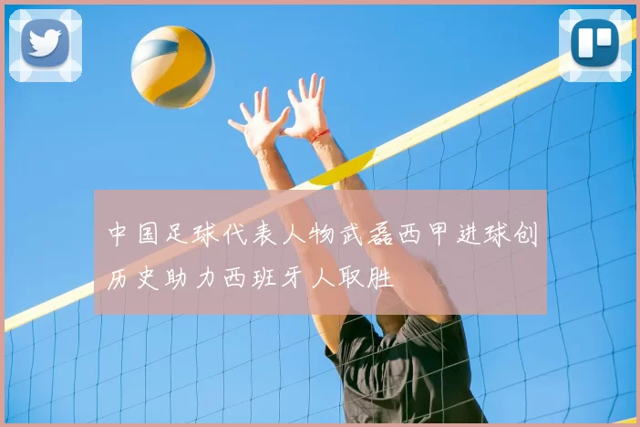 中国足球代表人物武磊西甲进球创历史助力西班牙人取胜