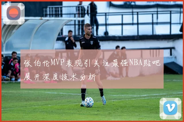 张伯伦MVP表现引关注最强NBA贴吧展开深度技术分析