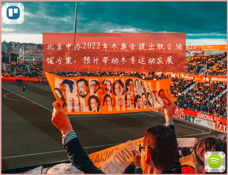 北京申办2022年冬奥会提出联合场馆方案，预计带动冬季运动发展