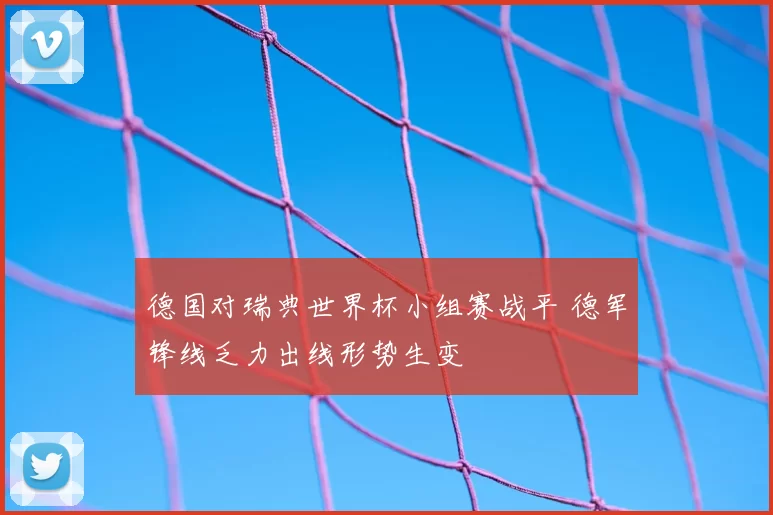 德国对瑞典世界杯小组赛战平 德军锋线乏力出线形势生变
