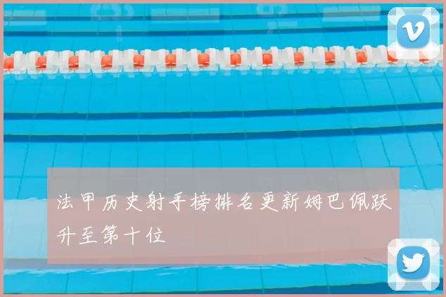 法甲历史射手榜排名更新姆巴佩跃升至第十位