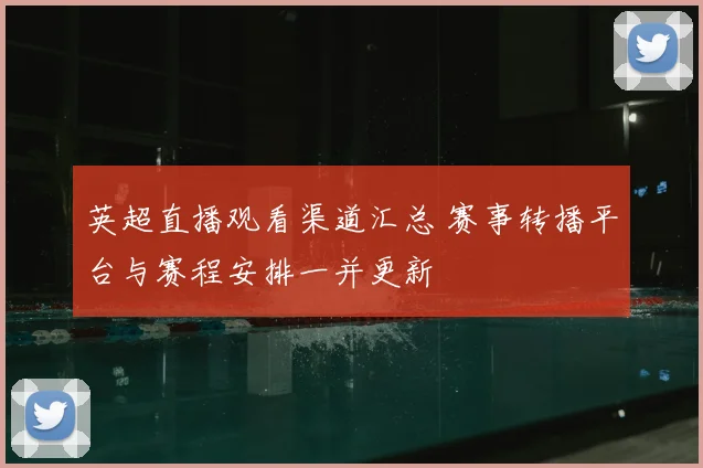 英超直播观看渠道汇总 赛事转播平台与赛程安排一并更新