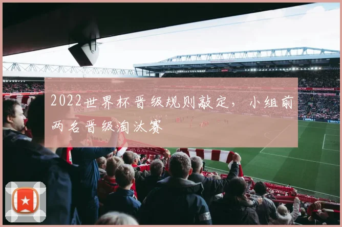 2022世界杯晋级规则敲定，小组前两名晋级淘汰赛