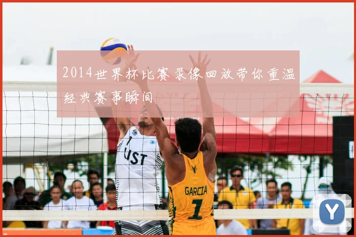 2014世界杯比赛录像回放带你重温经典赛事瞬间