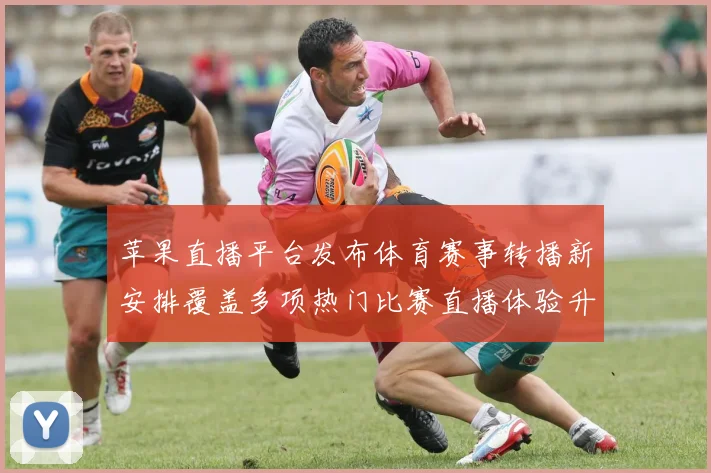 苹果直播平台发布体育赛事转播新安排覆盖多项热门比赛直播体验升级